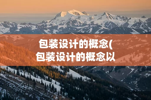包装设计的概念(包装设计的概念以及目的是什么)