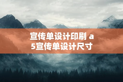 宣传单设计印刷 a5宣传单设计尺寸