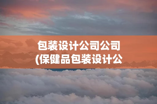 包装设计公司公司(保健品包装设计公司)