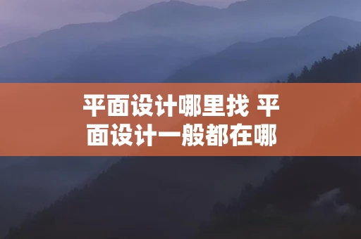 平面设计哪里找 平面设计一般都在哪里找素材