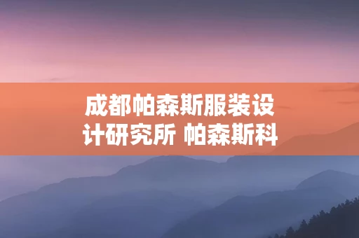 成都帕森斯服装设计研究所 帕森斯科技有限公司