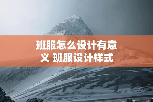 班服怎么设计有意义 班服设计样式