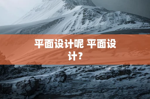 平面设计呢 平面设计？
