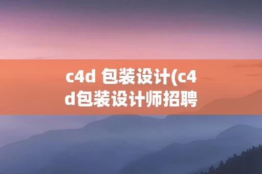 c4d 包装设计(c4d包装设计师招聘)