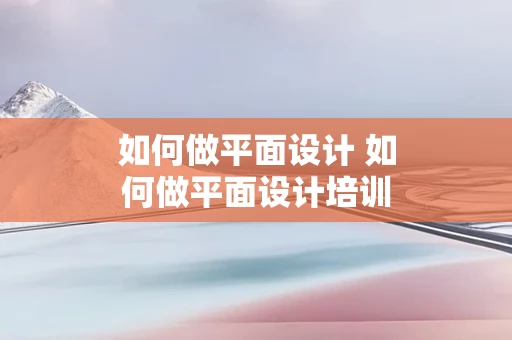 如何做平面设计 如何做平面设计培训