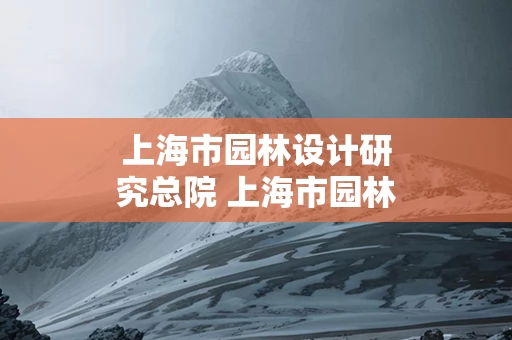 上海市园林设计研究总院 上海市园林设计研究总院有限公司电话