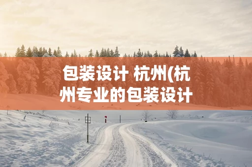 包装设计 杭州(杭州专业的包装设计公司)