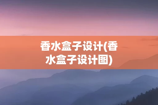香水盒子设计(香水盒子设计图)