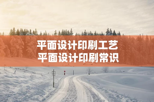 平面设计印刷工艺 平面设计印刷常识