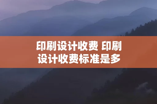 印刷设计收费 印刷设计收费标准是多少