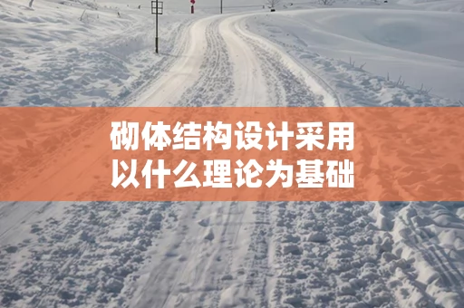 砌体结构设计采用以什么理论为基础 砌体结构的设计方法是什么？设计内容有哪些？