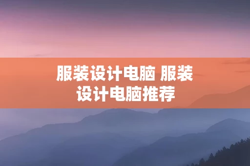 服装设计电脑 服装设计电脑推荐