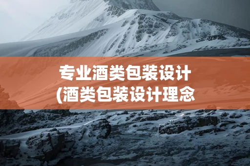 专业酒类包装设计(酒类包装设计理念)