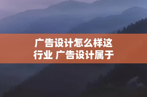 广告设计怎么样这行业 广告设计属于什么行业类别