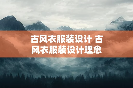 古风衣服装设计 古风衣服装设计理念