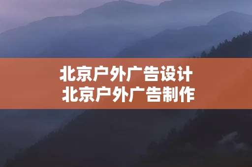 北京户外广告设计 北京户外广告制作