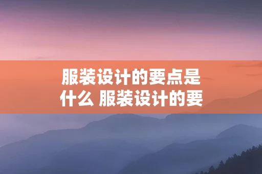 服装设计的要点是什么 服装设计的要点是什么意思