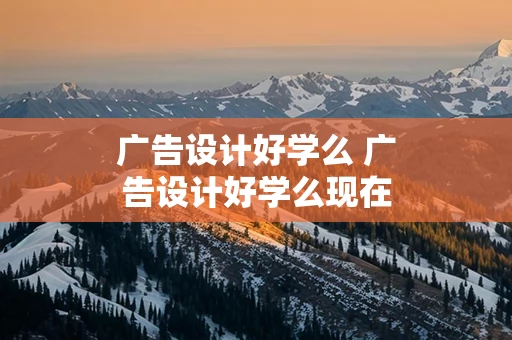 广告设计好学么 广告设计好学么现在