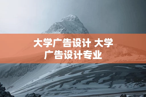 大学广告设计 大学广告设计专业