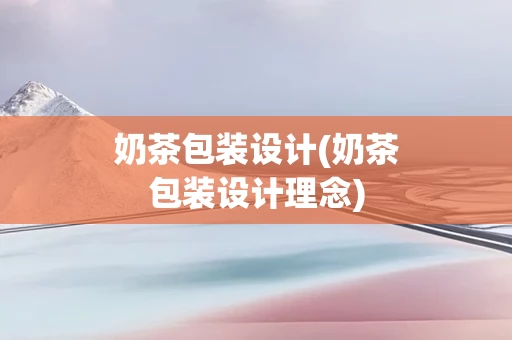 奶茶包装设计(奶茶包装设计理念)