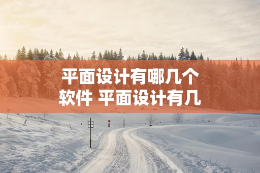平面设计有哪几个软件 平面设计有几种软件
