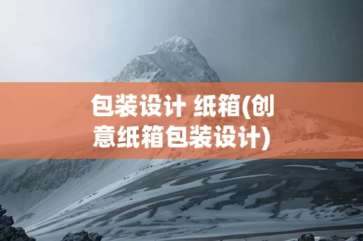 包装设计 纸箱(创意纸箱包装设计)