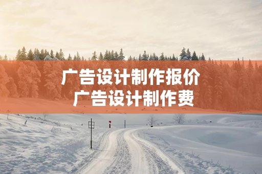 广告设计制作报价 广告设计制作费