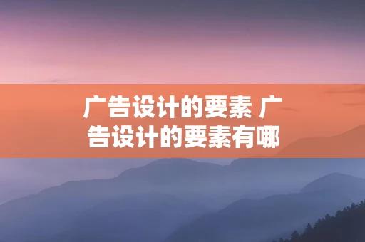 广告设计的要素 广告设计的要素有哪些