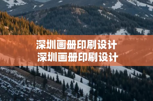 深圳画册印刷设计 深圳画册印刷设计招聘网