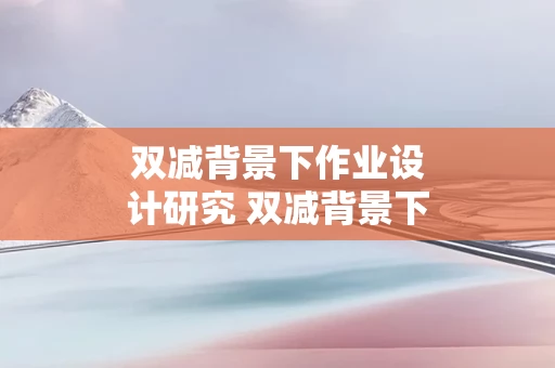 双减背景下作业设计研究 双减背景下作业设计研究小结