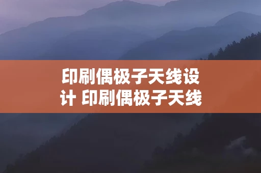 印刷偶极子天线设计 印刷偶极子天线设计实验总结