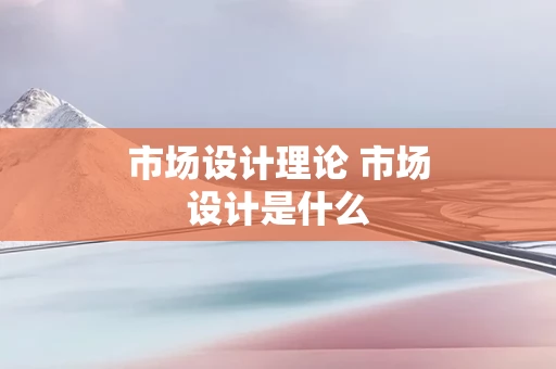 市场设计理论 市场设计是什么