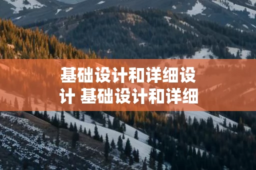 基础设计和详细设计 基础设计和详细设计的区别