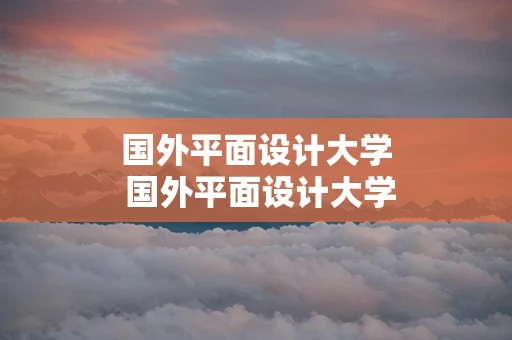 国外平面设计大学 国外平面设计大学排名