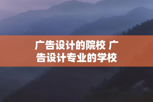 广告设计的院校 广告设计专业的学校