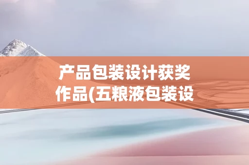 产品包装设计获奖作品(五粮液包装设计获奖作品)