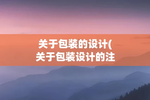 关于包装的设计(关于包装设计的注意事项下列说法错误的是)