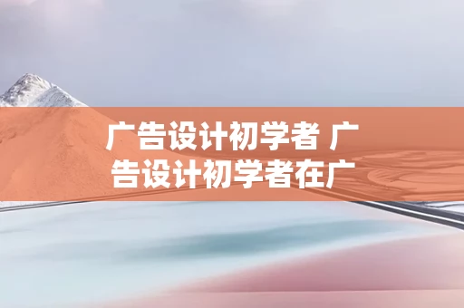 广告设计初学者 广告设计初学者在广告公司背黑锅