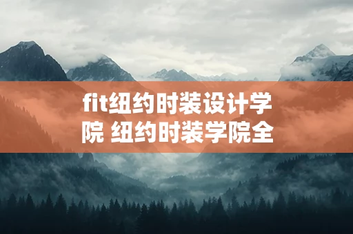 fit纽约时装设计学院 纽约时装学院全球排名