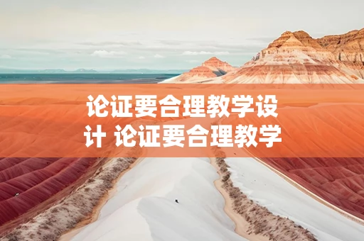 论证要合理教学设计 论证要合理教学设计怎么写