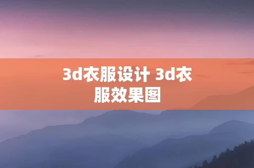 3d衣服设计 3d衣服效果图