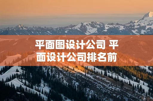 平面图设计公司 平面设计公司排名前十强