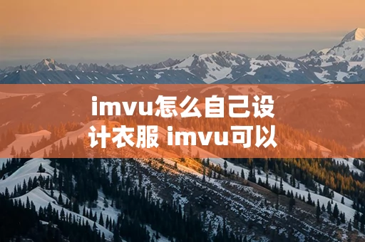 imvu怎么自己设计衣服 imvu可以自己做衣服吗？