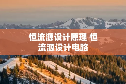 恒流源设计原理 恒流源设计电路