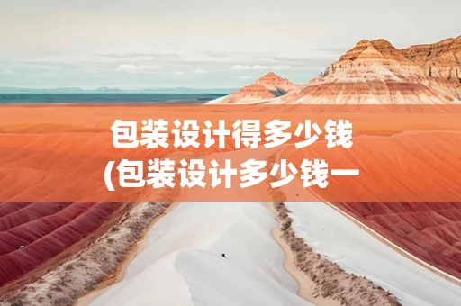 包装设计得多少钱(包装设计多少钱一个)