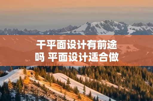 干平面设计有前途吗 平面设计适合做什么工作