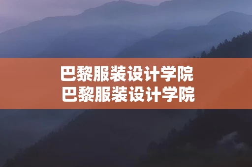 巴黎服装设计学院 巴黎服装设计学院排名