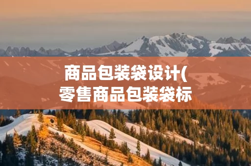 商品包装袋设计(零售商品包装袋标准)