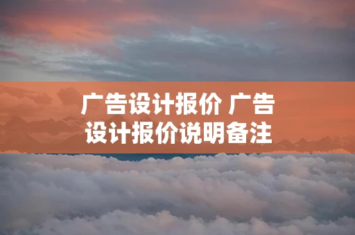 广告设计报价 广告设计报价说明备注