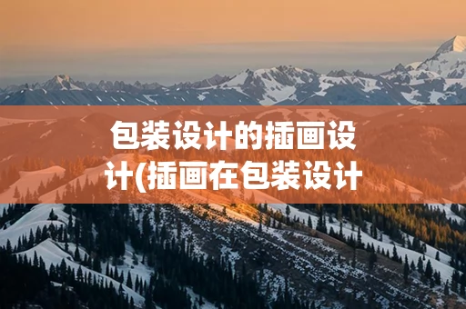 包装设计的插画设计(插画在包装设计中的应用)
